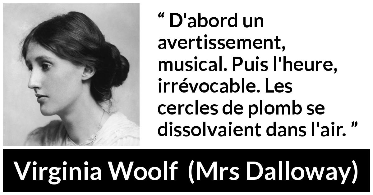Citation de Virginia Woolf sur l'air tirée de Mrs Dalloway - D'abord un avertissement, musical. Puis l'heure, irrévocable. Les cercles de plomb se dissolvaient dans l'air.