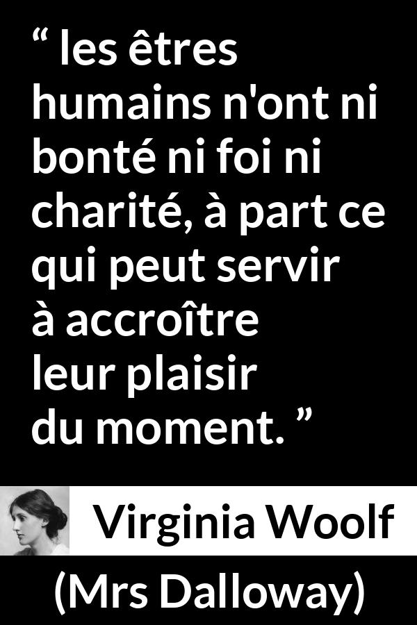 Citation de Virginia Woolf sur la bonté tirée de Mrs Dalloway - les êtres humains n'ont ni bonté ni foi ni charité, à part ce qui peut servir à accroître leur plaisir du moment.