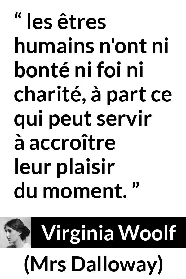 Citation de Virginia Woolf sur la bonté tirée de Mrs Dalloway - les êtres humains n'ont ni bonté ni foi ni charité, à part ce qui peut servir à accroître leur plaisir du moment.