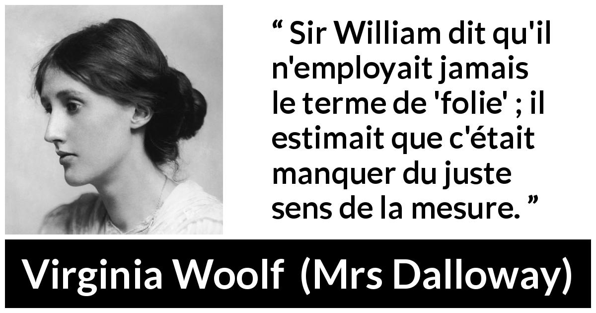 Citation de Virginia Woolf sur la folie tirée de Mrs Dalloway - Sir William dit qu'il n'employait jamais le terme de 'folie' ; il estimait que c'était manquer du juste sens de la mesure.