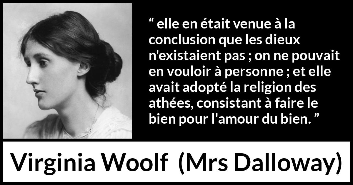 Citation de Virginia Woolf sur la religion tirée de Mrs Dalloway - elle en était venue à la conclusion que les dieux n'existaient pas ; on ne pouvait en vouloir à personne ; et elle avait adopté la religion des athées, consistant à faire le bien pour l'amour du bien.