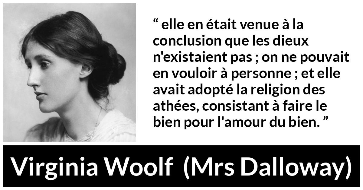 Citation de Virginia Woolf sur la religion tirée de Mrs Dalloway - elle en était venue à la conclusion que les dieux n'existaient pas ; on ne pouvait en vouloir à personne ; et elle avait adopté la religion des athées, consistant à faire le bien pour l'amour du bien.