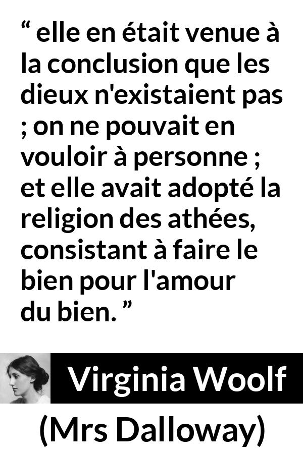 Citation de Virginia Woolf sur la religion tirée de Mrs Dalloway - elle en était venue à la conclusion que les dieux n'existaient pas ; on ne pouvait en vouloir à personne ; et elle avait adopté la religion des athées, consistant à faire le bien pour l'amour du bien.