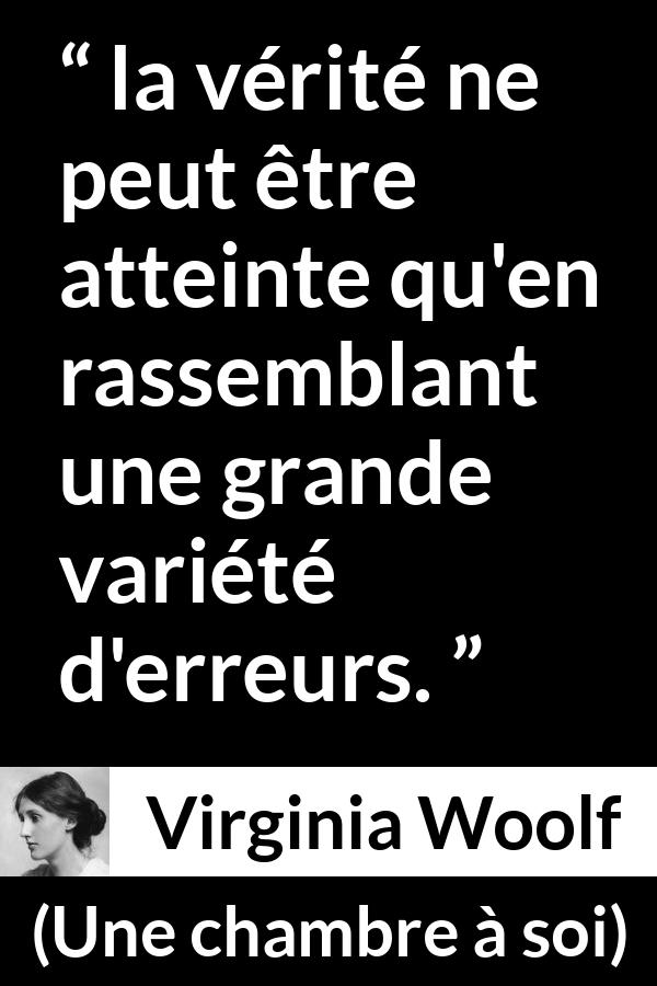 Citation de Virginia Woolf sur la vérité tirée d'Une chambre à soi - la vérité ne peut être atteinte qu'en rassemblant une grande variété d'erreurs.