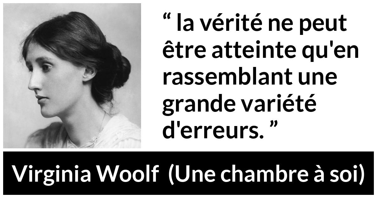 Citation de Virginia Woolf sur la vérité tirée d'Une chambre à soi - la vérité ne peut être atteinte qu'en rassemblant une grande variété d'erreurs.