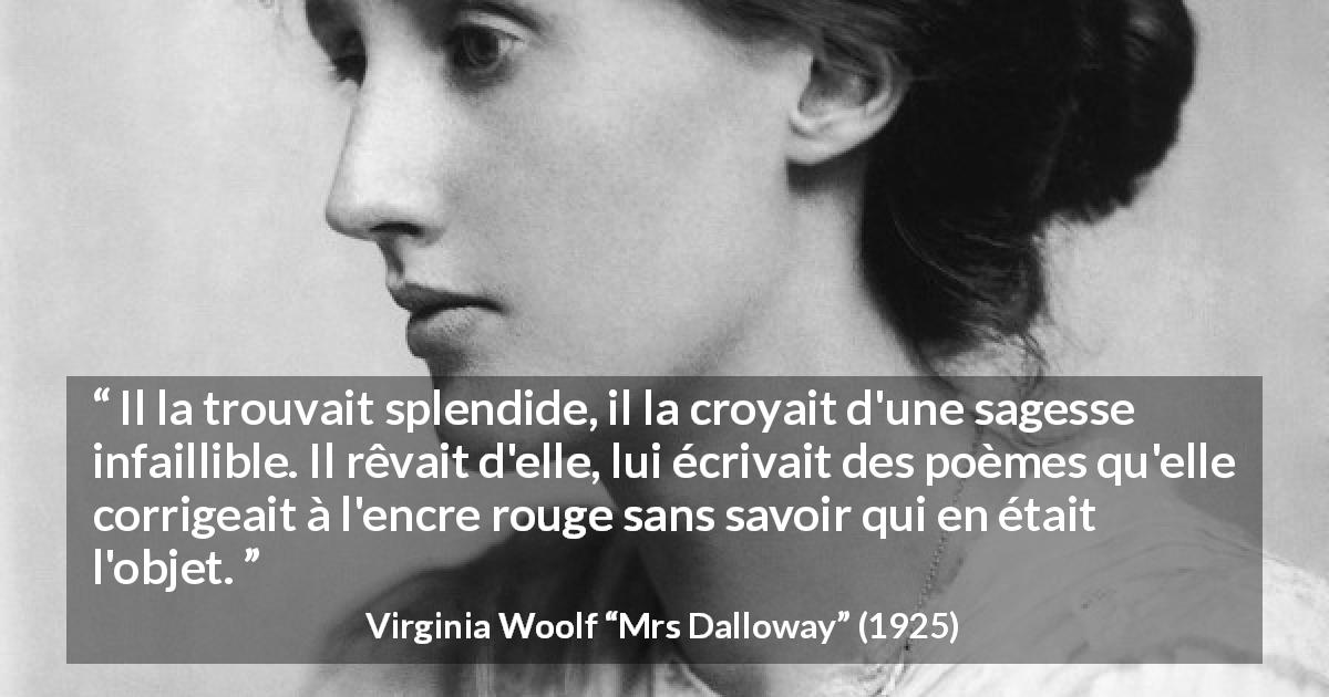 Citation de Virginia Woolf sur le secret tirée de Mrs Dalloway - Il la trouvait splendide, il la croyait d'une sagesse infaillible. Il rêvait d'elle, lui écrivait des poèmes qu'elle corrigeait à l'encre rouge sans savoir qui en était l'objet.