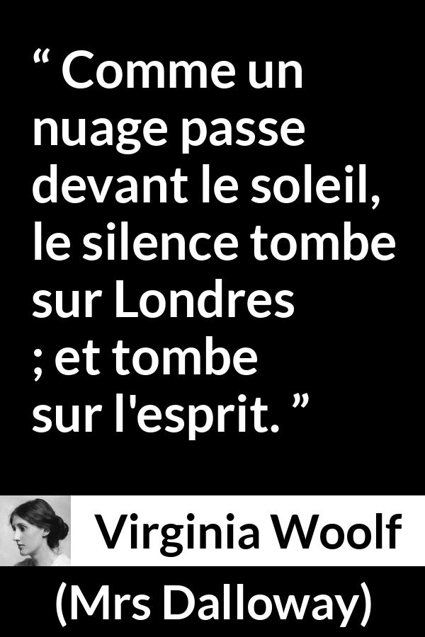 Citation de Virginia Woolf sur le silence tirée de Mrs Dalloway - Comme un nuage passe devant le soleil, le silence tombe sur Londres ; et tombe sur l'esprit.