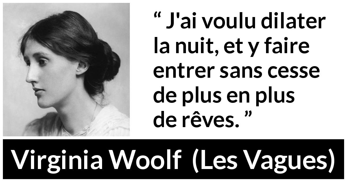 Citation de Virginia Woolf sur les rêves tirée des Vagues - J'ai voulu dilater la nuit, et y faire entrer sans cesse de plus en plus de rêves.