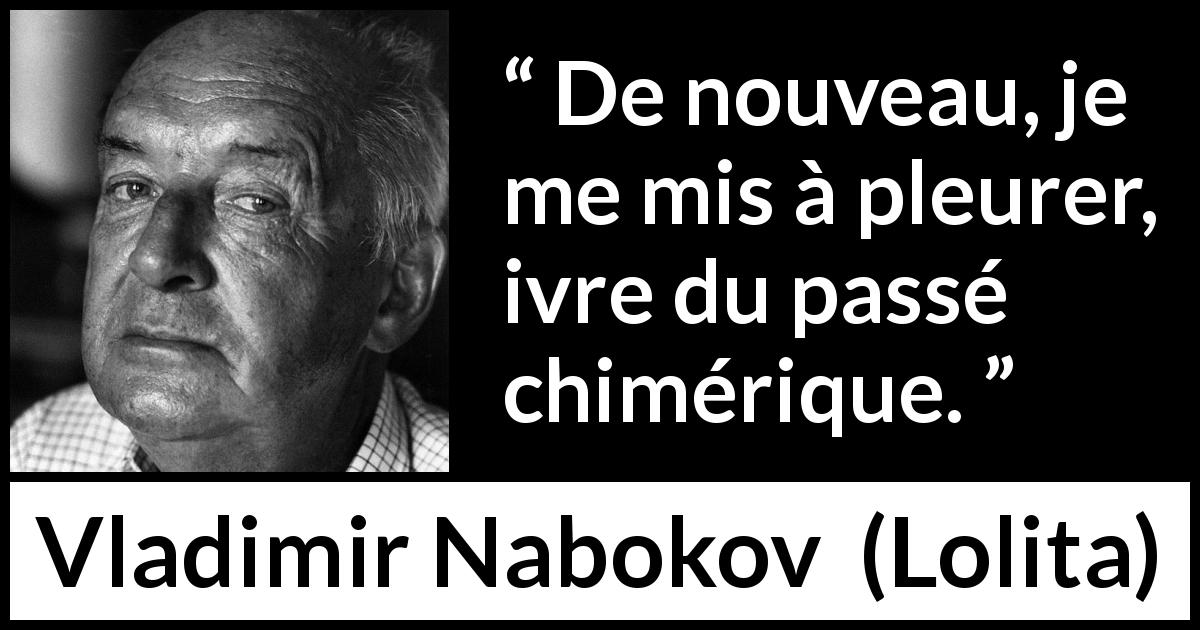 Citation de Vladimir Nabokov sur le passé tirée de Lolita - De nouveau, je me mis à pleurer, ivre du passé chimérique.