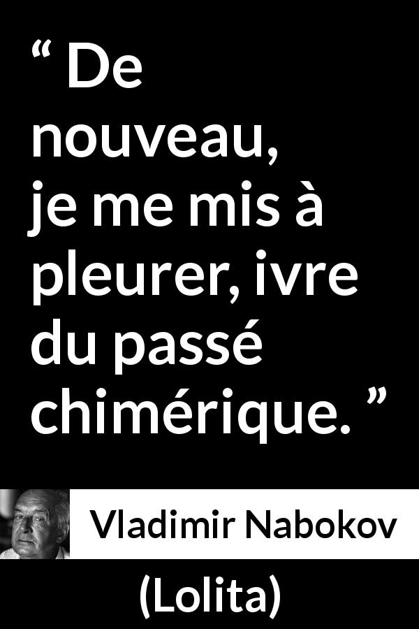 Citation de Vladimir Nabokov sur le passé tirée de Lolita - De nouveau, je me mis à pleurer, ivre du passé chimérique.