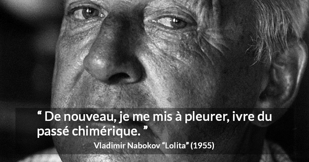 Citation de Vladimir Nabokov sur le passé tirée de Lolita - De nouveau, je me mis à pleurer, ivre du passé chimérique.