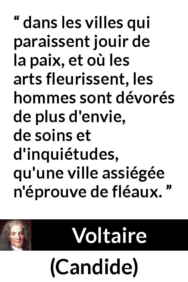 Citation de Voltaire sur la paix tirée de Candide - dans les villes qui paraissent jouir de la paix, et où les arts fleurissent, les hommes sont dévorés de plus d'envie, de soins et d'inquiétudes, qu'une ville assiégée n'éprouve de fléaux.