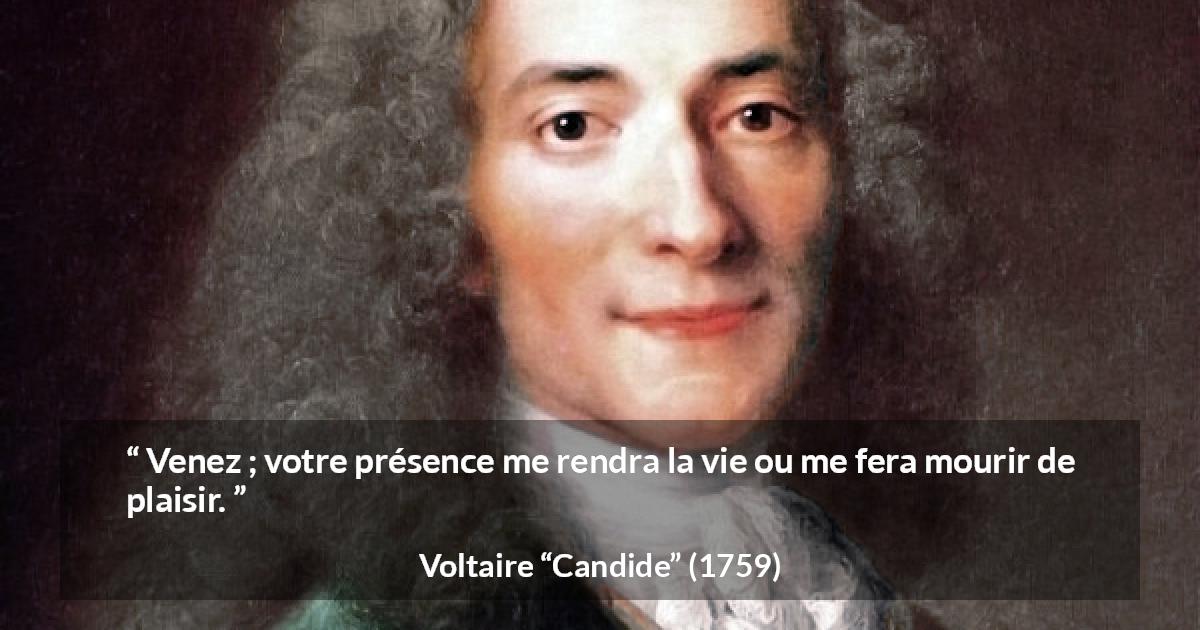 Citation de Voltaire sur le plaisir tirée de Candide - Venez ; votre présence me rendra la vie ou me fera mourir de plaisir.
