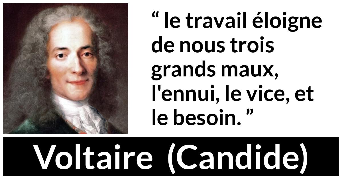 Citation de Voltaire sur le vice tirée de Candide - le travail éloigne de nous trois grands maux, l'ennui, le vice, et le besoin.