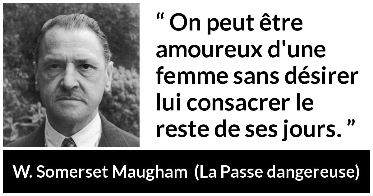 Citation de W. Somerset Maugham sur l'amour tirée de La Passe dangereuse - On peut être amoureux d'une femme sans désirer lui consacrer le reste de ses jours.