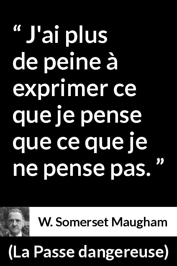 Citation de W. Somerset Maugham sur l'expression tirée de La Passe dangereuse - J'ai plus de peine à exprimer ce que je pense que ce que je ne pense pas.