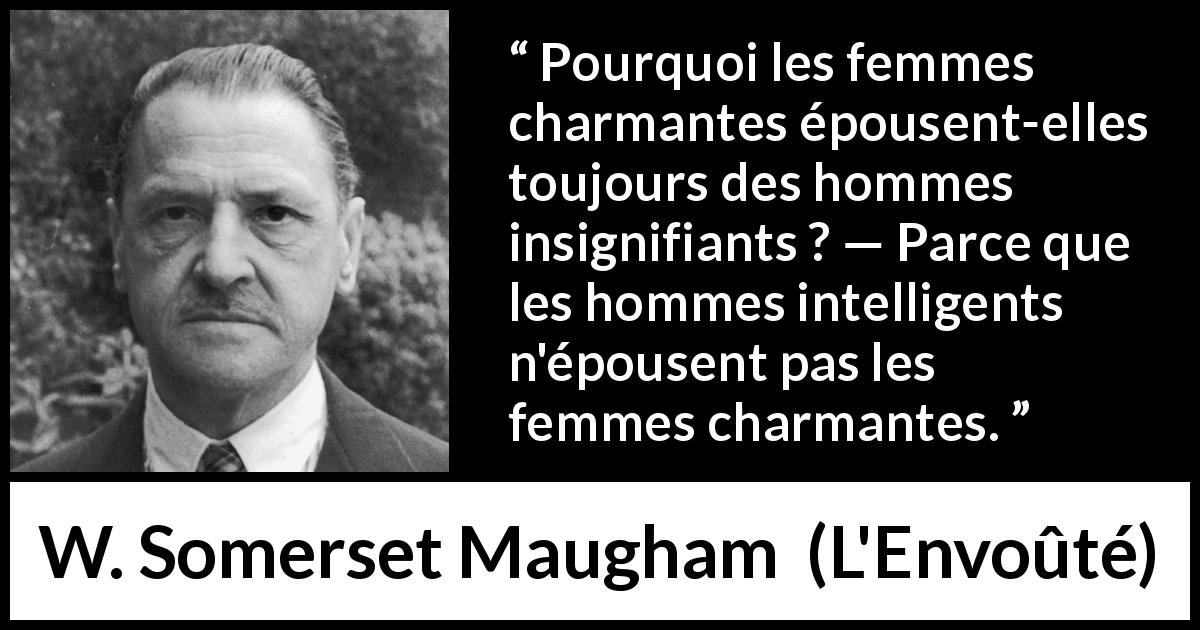 Citation de W. Somerset Maugham sur l'intelligence tirée de L'Envoûté - Pourquoi les femmes charmantes épousent-elles toujours des hommes insignifiants ? — Parce que les hommes intelligents n'épousent pas les femmes charmantes.