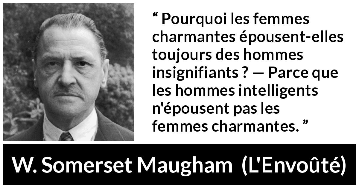 Citation de W. Somerset Maugham sur l'intelligence tirée de L'Envoûté - Pourquoi les femmes charmantes épousent-elles toujours des hommes insignifiants ? — Parce que les hommes intelligents n'épousent pas les femmes charmantes.