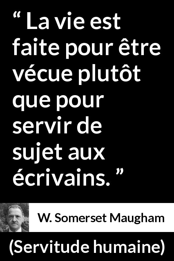 Citation de W. Somerset Maugham sur la vie tirée de Servitude humaine - La vie est faite pour être vécue plutôt que pour servir de sujet aux écrivains.