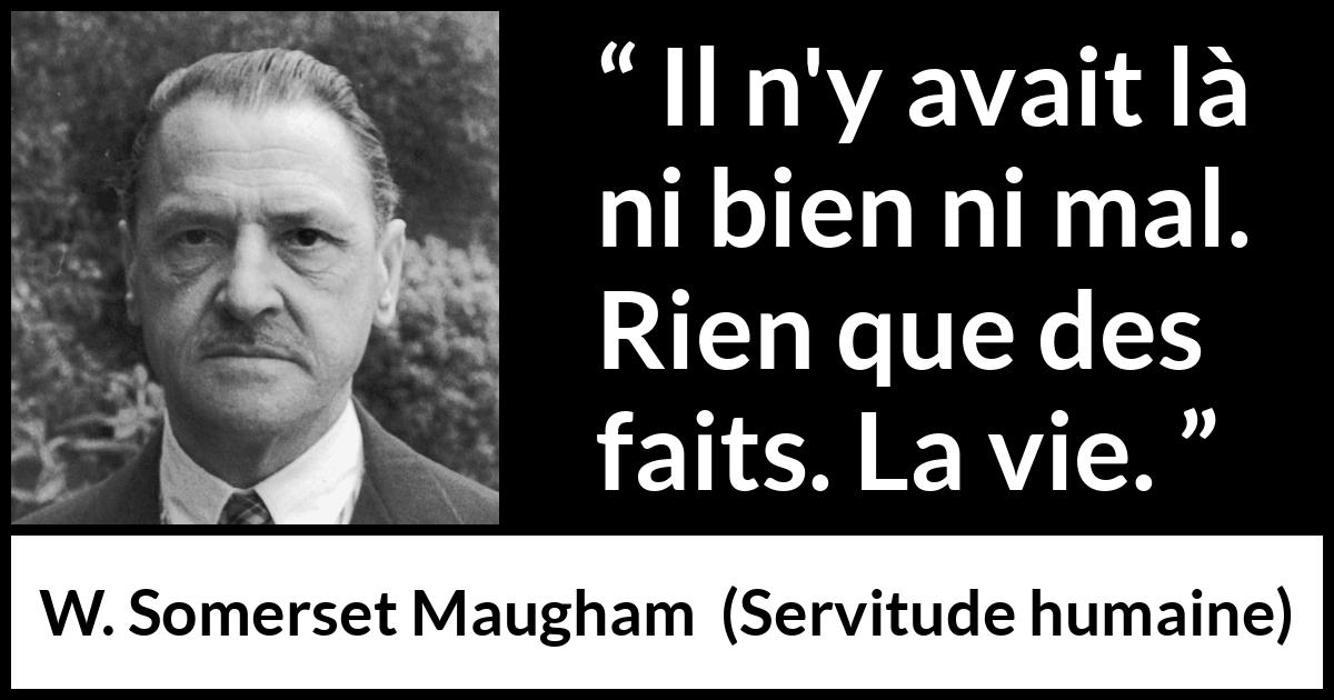 Citation de W. Somerset Maugham sur le mal tirée de Servitude humaine - Il n'y avait là ni bien ni mal. Rien que des faits. La vie.