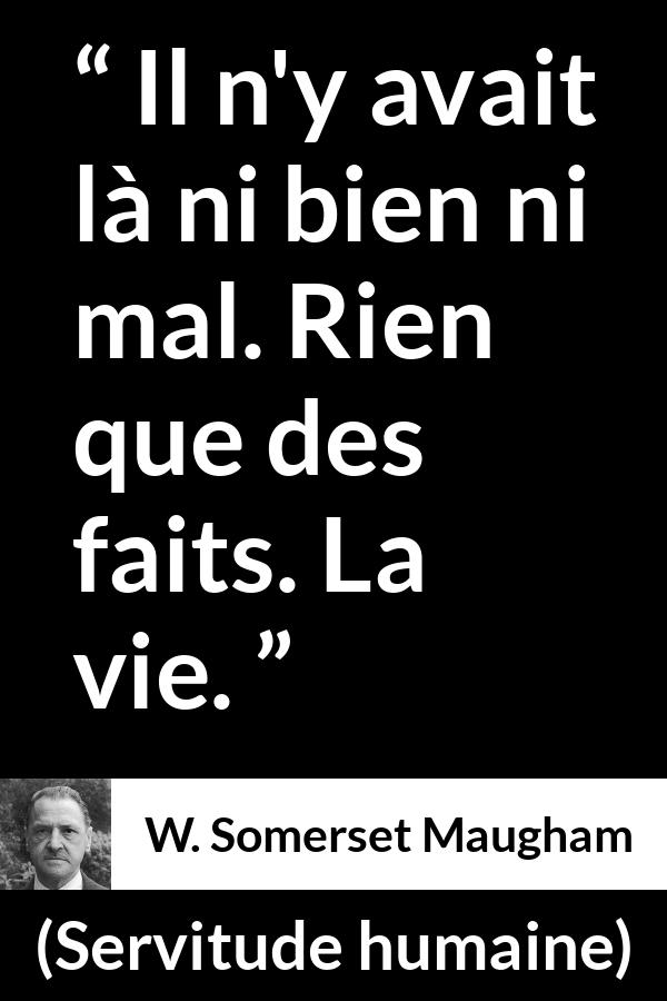 Citation de W. Somerset Maugham sur le mal tirée de Servitude humaine - Il n'y avait là ni bien ni mal. Rien que des faits. La vie.