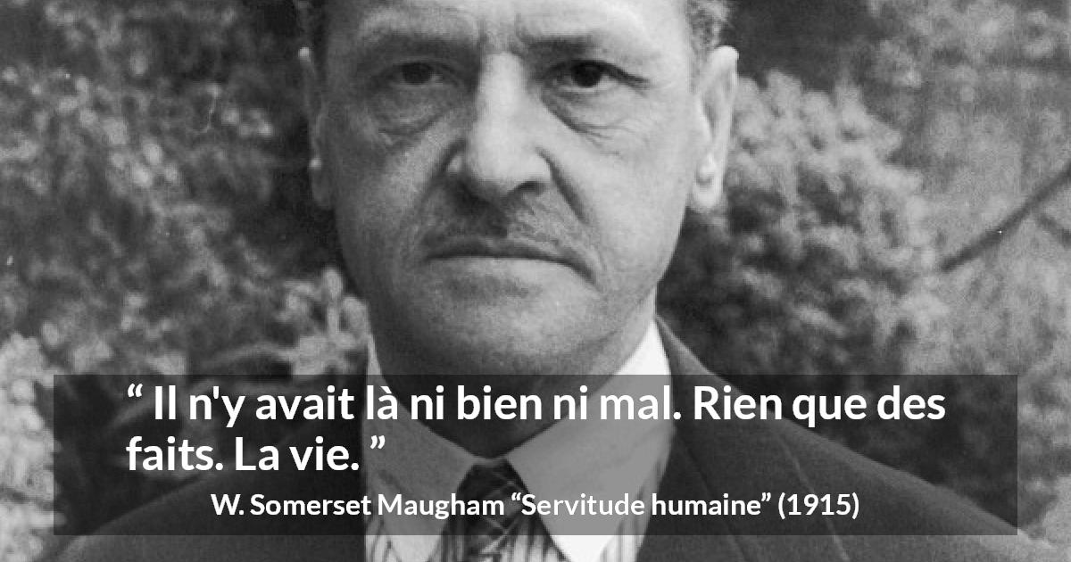 Citation de W. Somerset Maugham sur le mal tirée de Servitude humaine - Il n'y avait là ni bien ni mal. Rien que des faits. La vie.