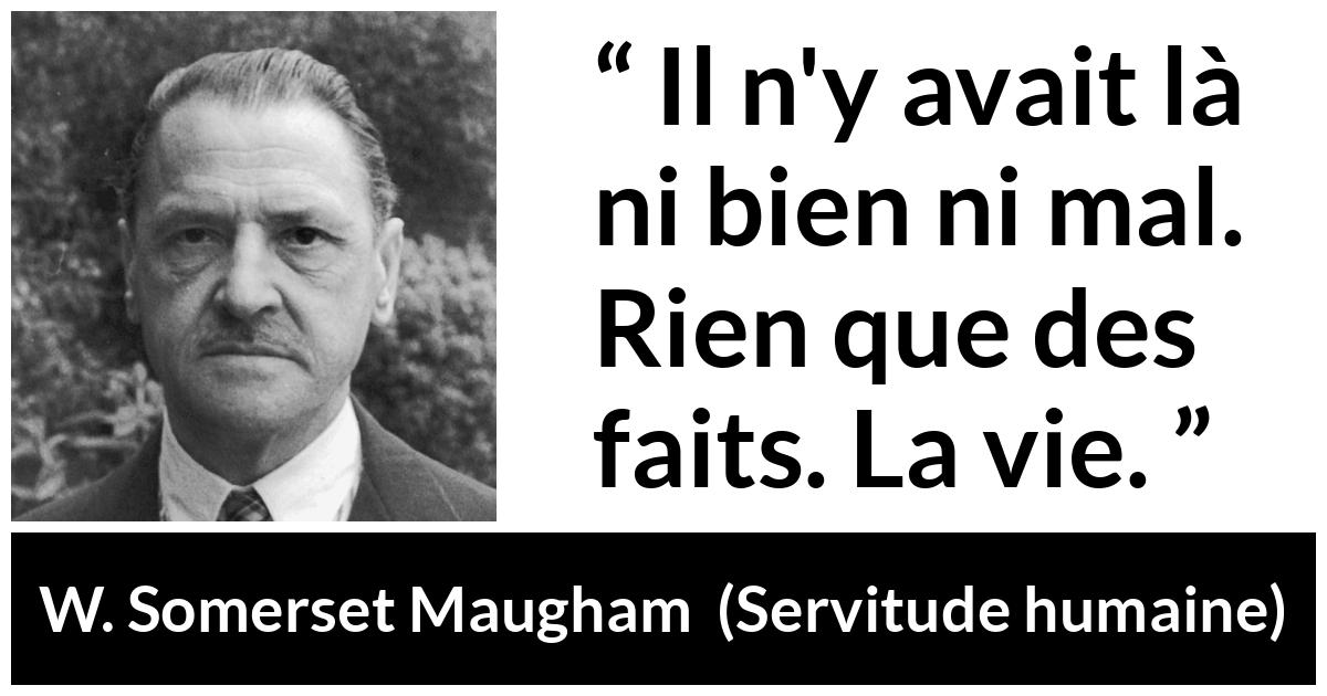 Citation de W. Somerset Maugham sur le mal tirée de Servitude humaine - Il n'y avait là ni bien ni mal. Rien que des faits. La vie.
