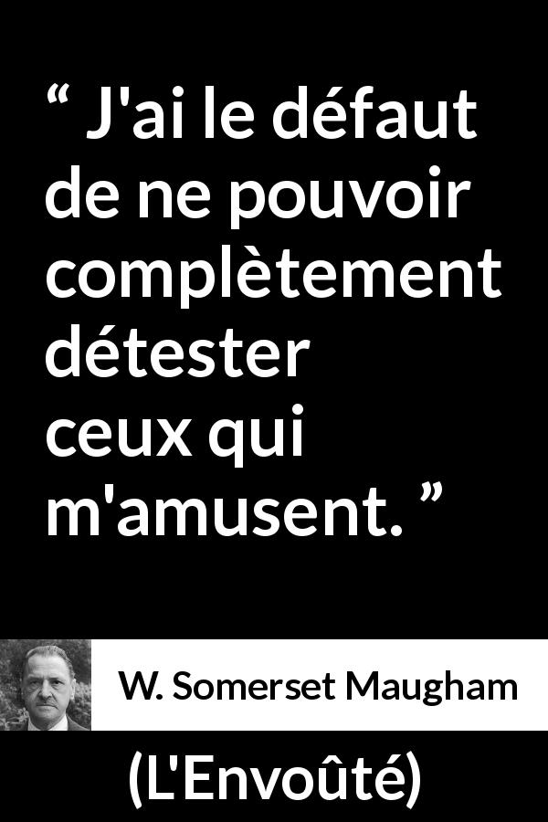 Citation de W. Somerset Maugham sur le rire tirée de L'Envoûté - J'ai le défaut de ne pouvoir complètement détester ceux qui m'amusent.