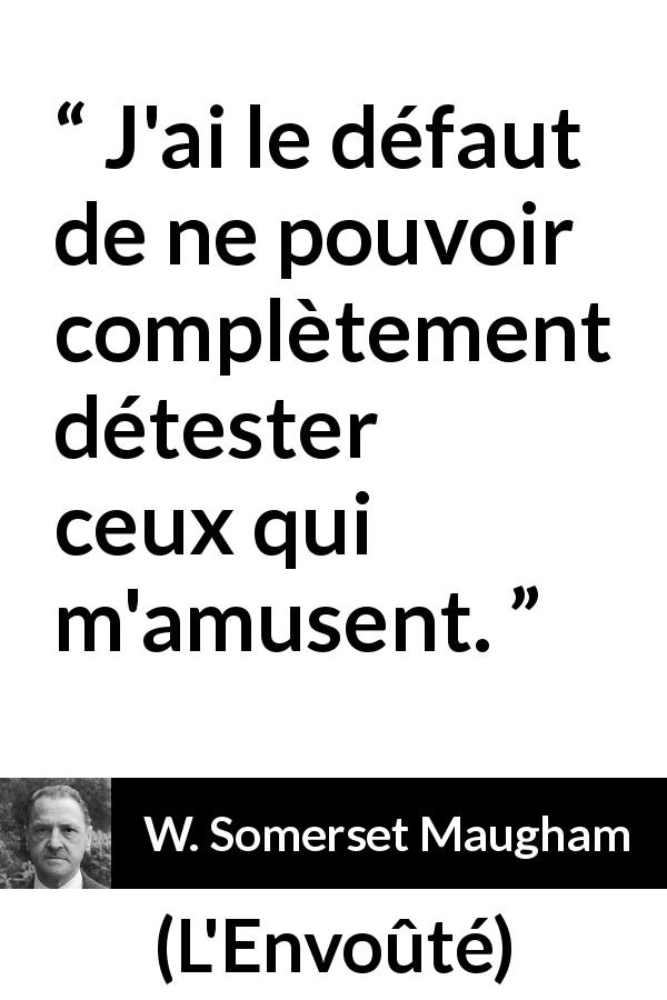Citation de W. Somerset Maugham sur le rire tirée de L'Envoûté - J'ai le défaut de ne pouvoir complètement détester ceux qui m'amusent.
