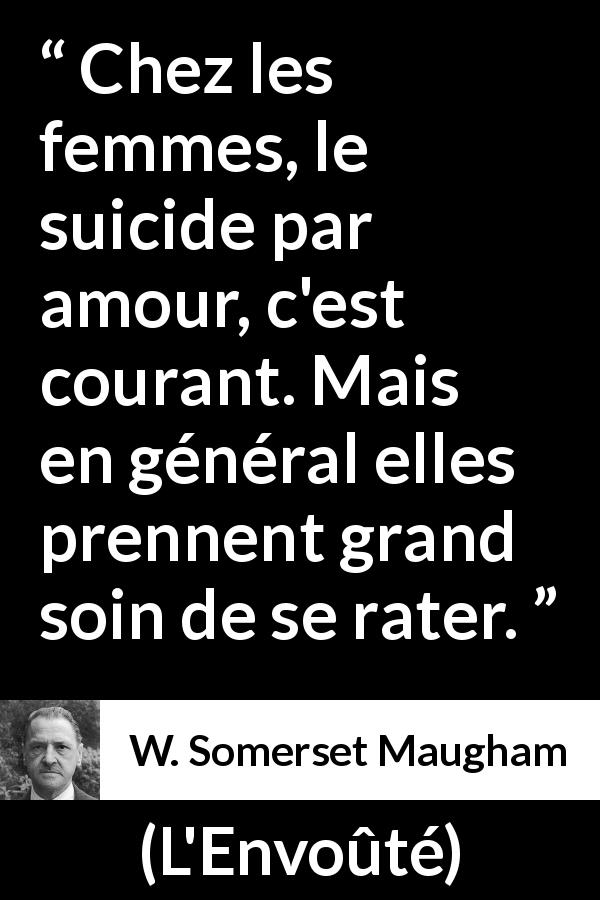 Citation de W. Somerset Maugham sur le suicide tirée de L'Envoûté - Chez les femmes, le suicide par amour, c'est courant. Mais en général elles prennent grand soin de se rater.