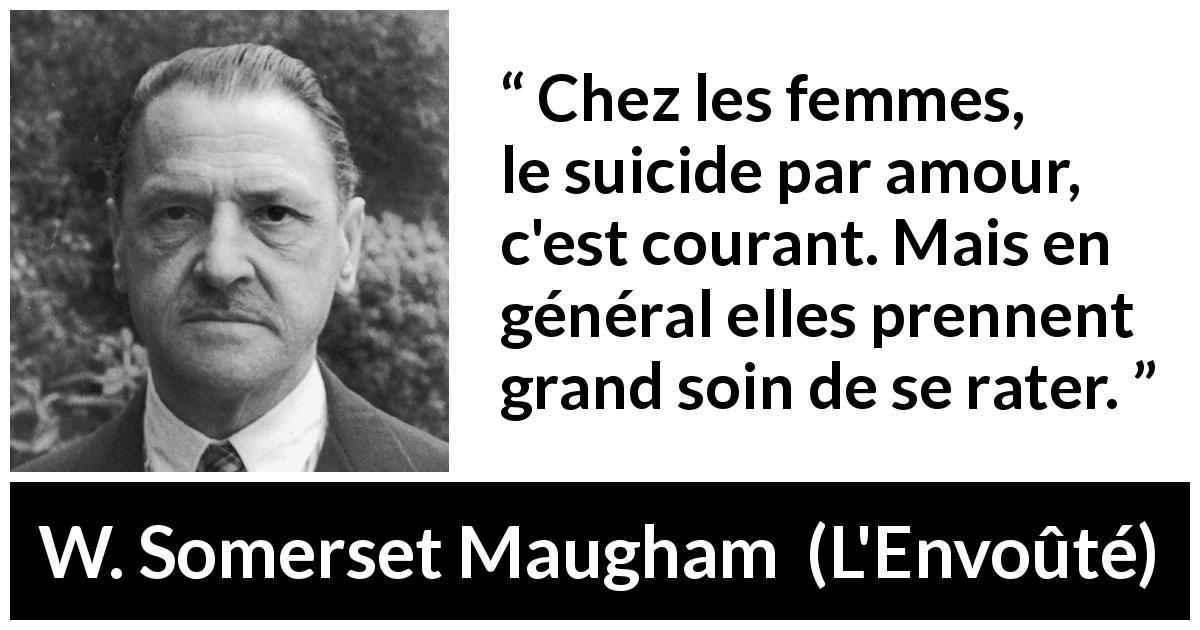 Citation de W. Somerset Maugham sur le suicide tirée de L'Envoûté - Chez les femmes, le suicide par amour, c'est courant. Mais en général elles prennent grand soin de se rater.