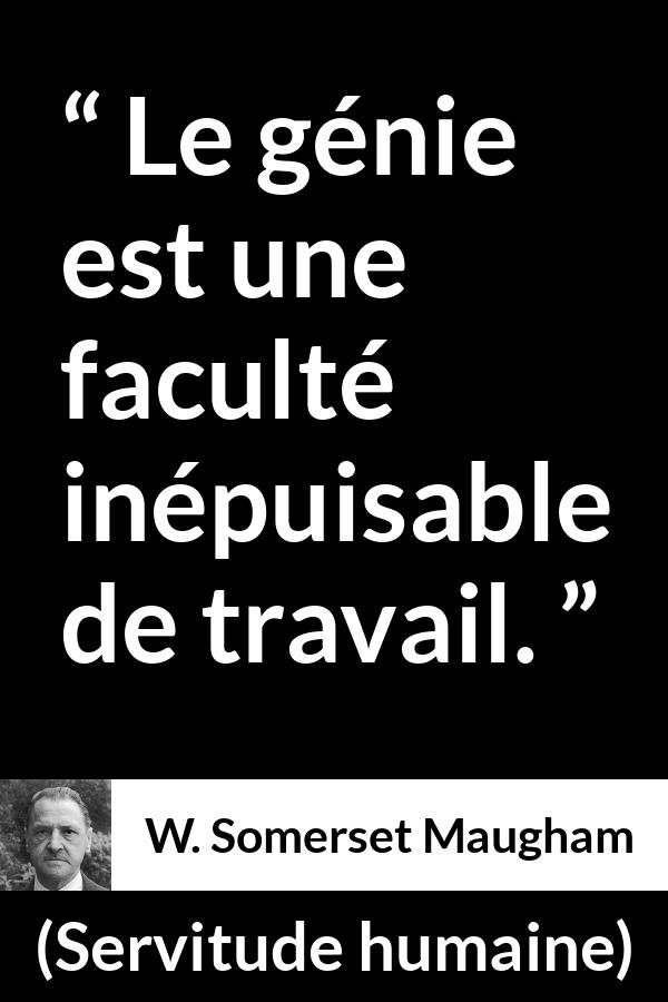 Citation de W. Somerset Maugham sur le travail tirée de Servitude humaine - Le génie est une faculté inépuisable de travail.