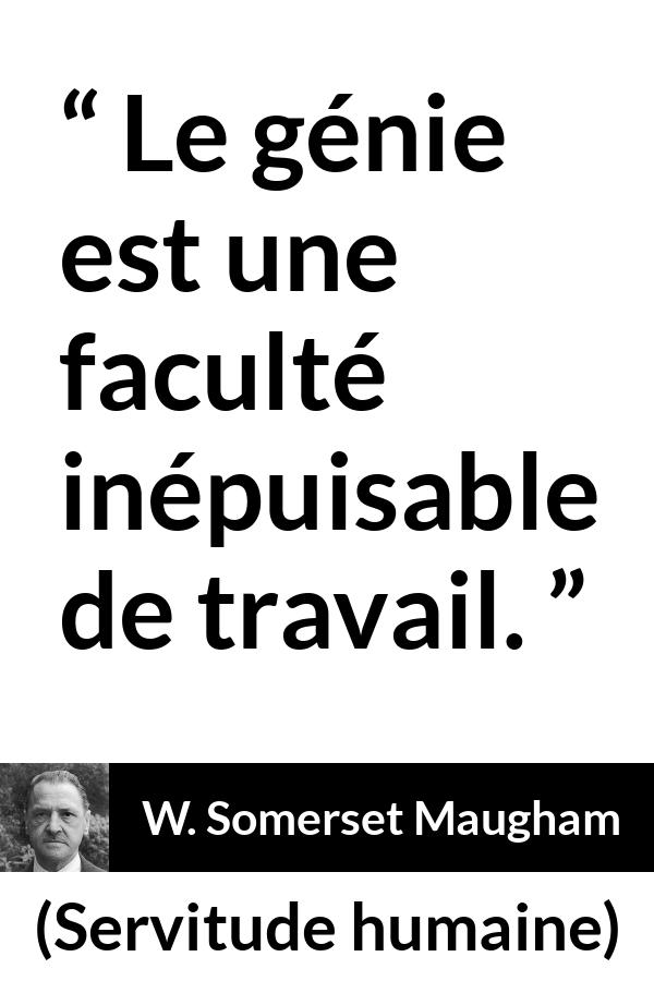 Citation de W. Somerset Maugham sur le travail tirée de Servitude humaine - Le génie est une faculté inépuisable de travail.