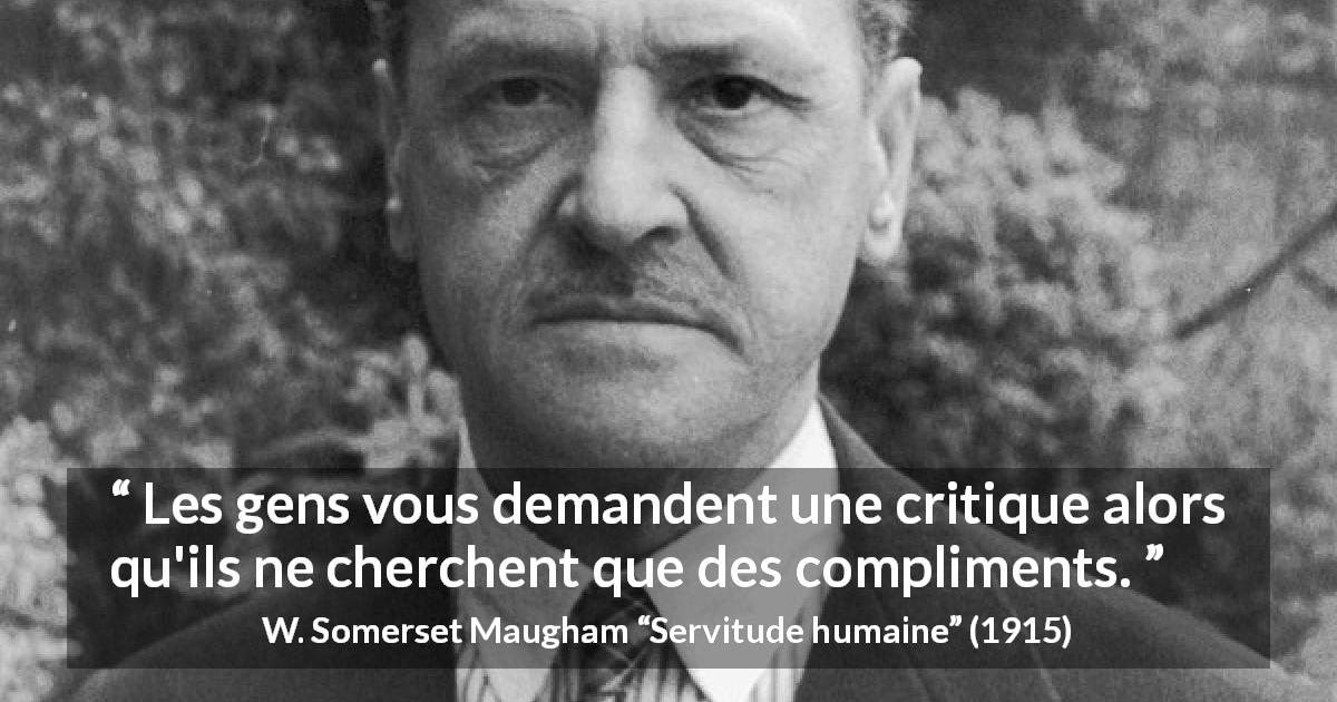 Citation de W. Somerset Maugham sur les compliments tirée de Servitude humaine - Les gens vous demandent une critique alors qu'ils ne cherchent que des compliments.