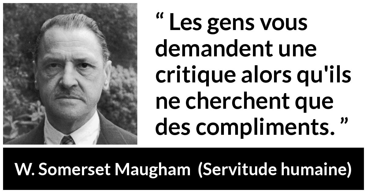 Citation de W. Somerset Maugham sur les compliments tirée de Servitude humaine - Les gens vous demandent une critique alors qu'ils ne cherchent que des compliments.
