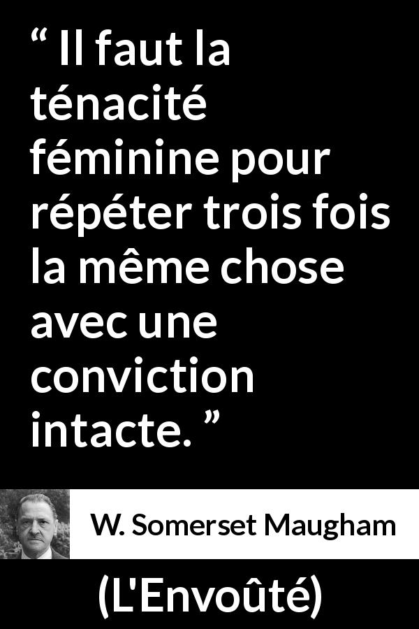 Citation de W. Somerset Maugham sur les femmes tirée de L'Envoûté - Il faut la ténacité féminine pour répéter trois fois la même chose avec une conviction intacte.