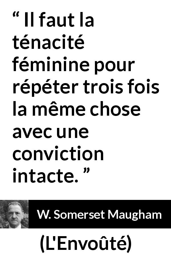 Citation de W. Somerset Maugham sur les femmes tirée de L'Envoûté - Il faut la ténacité féminine pour répéter trois fois la même chose avec une conviction intacte.