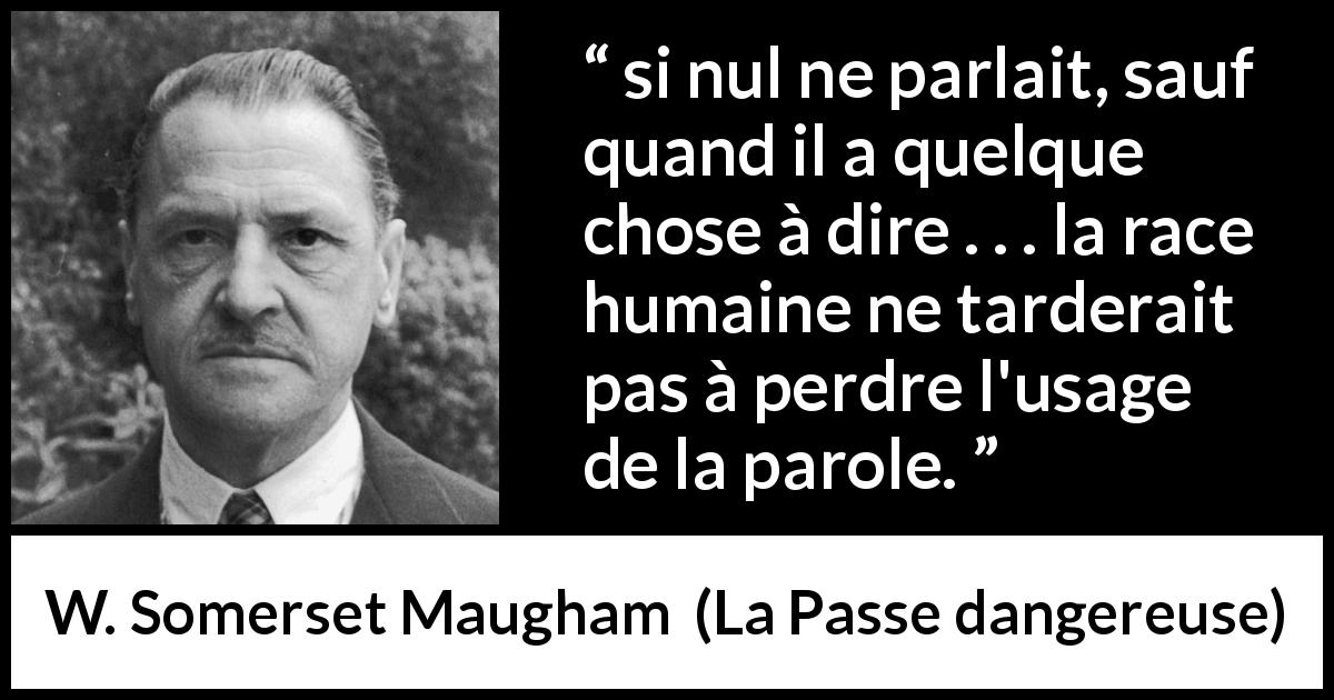 Citation de W. Somerset Maugham sur les intentions tirée de La Passe dangereuse - si nul ne parlait, sauf quand il a quelque chose à dire . . . la race humaine ne tarderait pas à perdre l'usage de la parole.