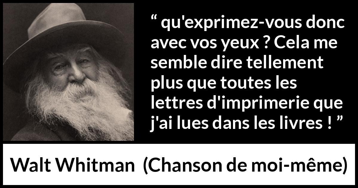Citation de Walt Whitman sur l'expression tirée de Chanson de moi-même - qu'exprimez-vous donc avec vos yeux ? Cela me semble dire tellement plus que toutes les lettres d'imprimerie que j'ai lues dans les livres !