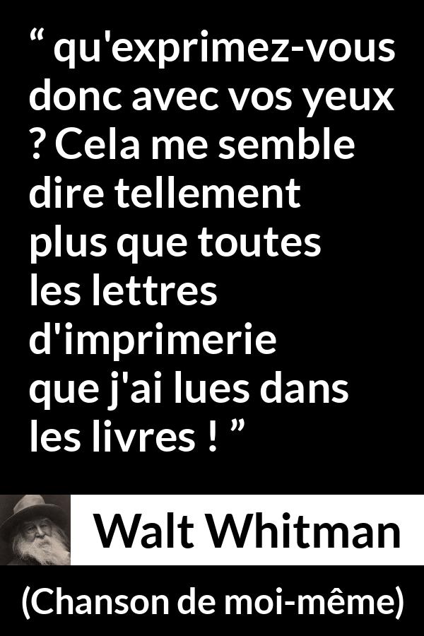 Citation de Walt Whitman sur l'expression tirée de Chanson de moi-même - qu'exprimez-vous donc avec vos yeux ? Cela me semble dire tellement plus que toutes les lettres d'imprimerie que j'ai lues dans les livres !
