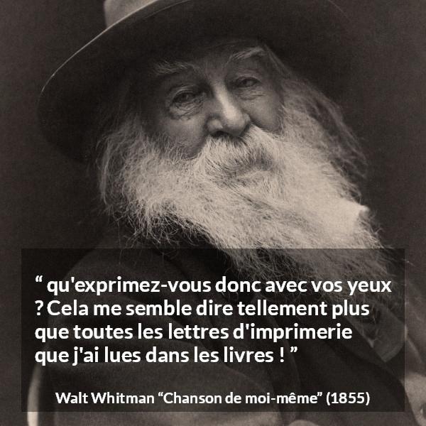 Citation de Walt Whitman sur l'expression tirée de Chanson de moi-même - qu'exprimez-vous donc avec vos yeux ? Cela me semble dire tellement plus que toutes les lettres d'imprimerie que j'ai lues dans les livres !
