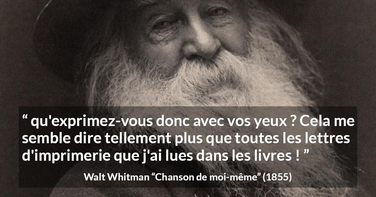 Citation de Walt Whitman sur l'expression tirée de Chanson de moi-même - qu'exprimez-vous donc avec vos yeux ? Cela me semble dire tellement plus que toutes les lettres d'imprimerie que j'ai lues dans les livres !
