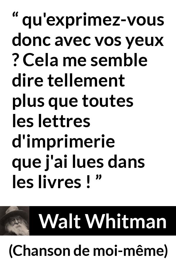 Citation de Walt Whitman sur l'expression tirée de Chanson de moi-même - qu'exprimez-vous donc avec vos yeux ? Cela me semble dire tellement plus que toutes les lettres d'imprimerie que j'ai lues dans les livres !