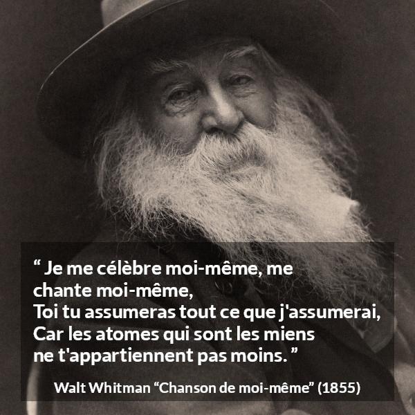 Citation de Walt Whitman sur soi tirée de Chanson de moi-même - Je me célèbre moi-même, me chante moi-même,
Toi tu assumeras tout ce que j'assumerai,
Car les atomes qui sont les miens ne t'appartiennent pas moins.