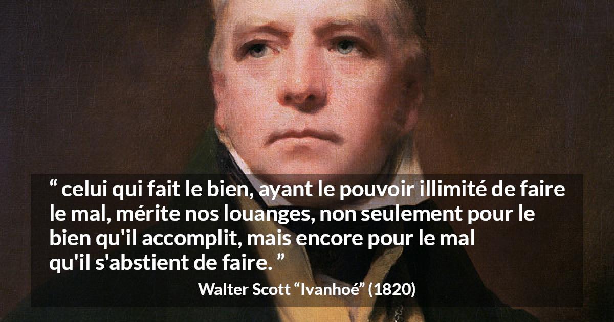 Citation de Walter Scott sur la bonté tirée d'Ivanhoé - celui qui fait le bien, ayant le pouvoir illimité de faire le mal, mérite nos louanges, non seulement pour le bien qu'il accomplit, mais encore pour le mal qu'il s'abstient de faire.