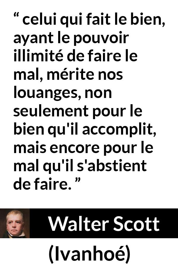 Citation de Walter Scott sur la bonté tirée d'Ivanhoé - celui qui fait le bien, ayant le pouvoir illimité de faire le mal, mérite nos louanges, non seulement pour le bien qu'il accomplit, mais encore pour le mal qu'il s'abstient de faire.