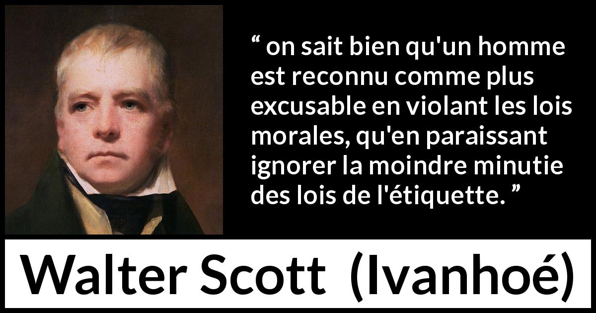 Citation de Walter Scott sur la morale tirée d'Ivanhoé - on sait bien qu'un homme est reconnu comme plus excusable en violant les lois morales, qu'en paraissant ignorer la moindre minutie des lois de l'étiquette.