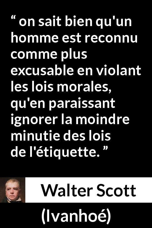 Citation de Walter Scott sur la morale tirée d'Ivanhoé - on sait bien qu'un homme est reconnu comme plus excusable en violant les lois morales, qu'en paraissant ignorer la moindre minutie des lois de l'étiquette.