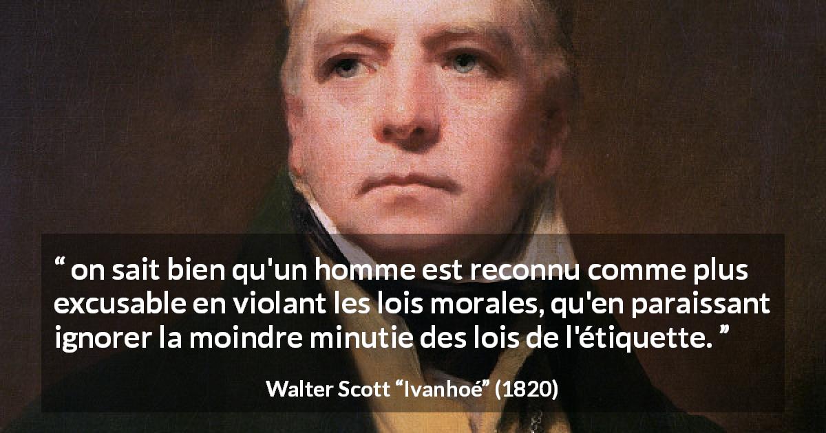 Citation de Walter Scott sur la morale tirée d'Ivanhoé - on sait bien qu'un homme est reconnu comme plus excusable en violant les lois morales, qu'en paraissant ignorer la moindre minutie des lois de l'étiquette.