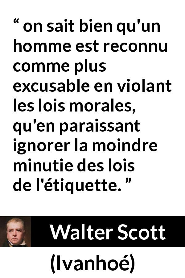 Citation de Walter Scott sur la morale tirée d'Ivanhoé - on sait bien qu'un homme est reconnu comme plus excusable en violant les lois morales, qu'en paraissant ignorer la moindre minutie des lois de l'étiquette.